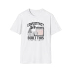 Consistency Built This T-Shirt